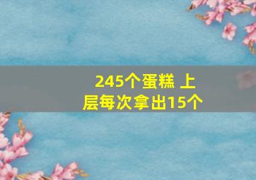 245个蛋糕 上层每次拿出15个